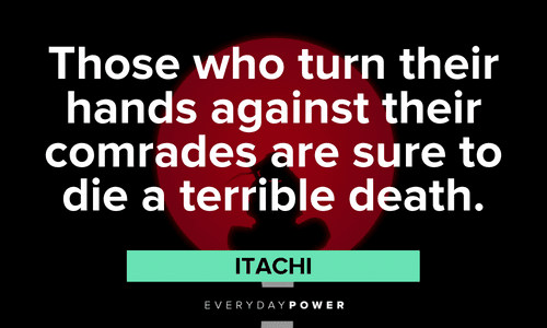 "Those who turn their hands against their comrades are sure to die a terrible death." - Itachi wise Itachi Quotes