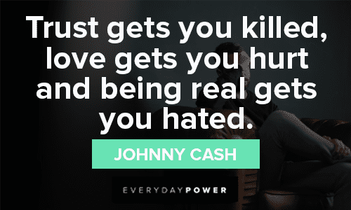 “Trust gets you killed, love gets you hurt and being real gets you hated.” — Johnny Cash Trust No One Quotes to make you wise