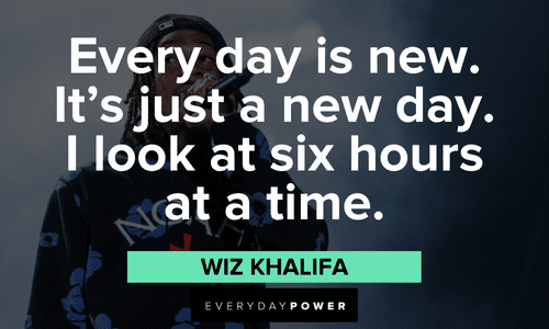"Every day is new. It's just a new day. I look at six hours at a time." - Wiz Khalifa Wiz Khalifa quotes about new beginnings