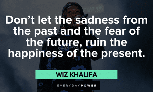 "Don’t let the sadness from the past and the fear of the future, ruin the happiness of the present." - Wiz Khalifa Wiz Khalifa quotes about happiness