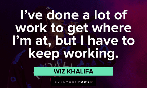 "I've done a lot of work to get where I'm at, but I have to keep working." - Wiz Khalifa Wiz Khalifa quotes about work
