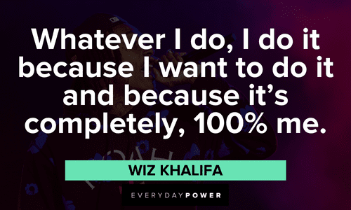 "Whatever I do, I do it because I want to do it and because it's completely, 100% me." - Wiz Khalifa Wiz Khalifa quotes about hard work
