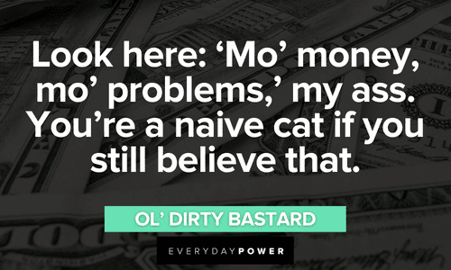 “Look here: ‘Mo’ money, mo’ problems,’ my ass. You’re a naive cat if you still believe that.” - Ol’ Dirty Bastard Wu-Tang Clan quotes about money