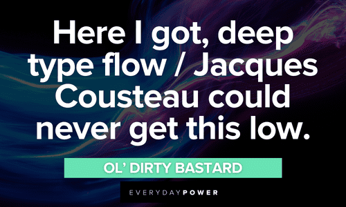 “Here I got, deep type flow / Jacques Cousteau could never get this low.” - Ol’ Dirty Bastard Wu-Tang Clan quotes to motivate you