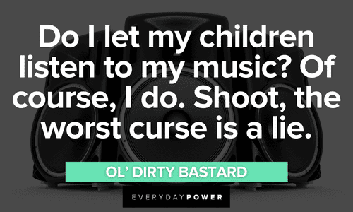 “Do I let my children listen to my music? Of course, I do. Shoot, the worst curse is a lie.” - Ol’ Dirty Bastard Wu-Tang Clan quotes about music