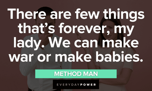 “There are few things that’s forever, my lady. We can make war or make babies.” - Method Man Wu-Tang Clan quotes about love