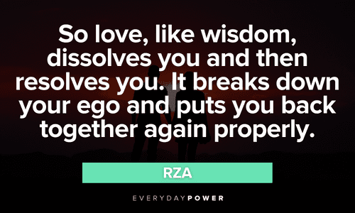 “So love, like wisdom, dissolves you and then resolves you. It breaks down your ego and puts you back together again properly.” - RZA Wu-Tang Clan quotes and sayings about love