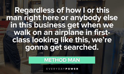 “Regardless of how I or this man right here or anybody else in this business get when we walk on an airplane in first-class looking like this, we're gonna get searched.” - Method Man Wu-Tang Clan quotes about rap