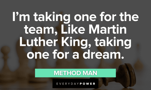 “I'm taking one for the team, Like Martin Luther King, taking one for a dream.” - Method Man Wu-Tang Clan quotes on taking one for the team