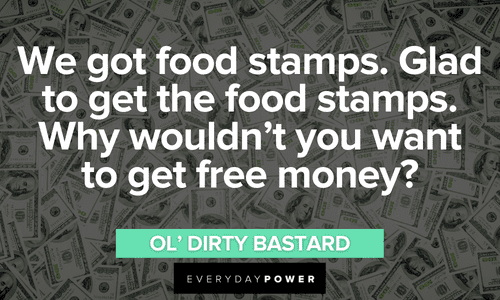 “We got food stamps. Glad to get the food stamps. Why wouldn’t you want to get free money?” - Ol’ Dirty Bastard Wu-Tang Clan quotes about free money