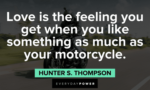 “Love is the feeling you get when you like something as much as your motorcycle.” ― Hunter S. Thompson passionate Biker quotes