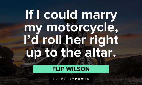 “If I could marry my motorcycle, I'd roll her right up to the altar.” ― Flip Wilson funny Biker quotes about motorcycles