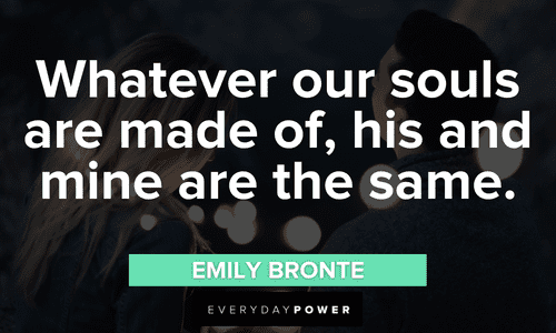 “Whatever our souls are made of, his and mine are the same.” - Emily Bronte Engagement Quotes for soulmates
