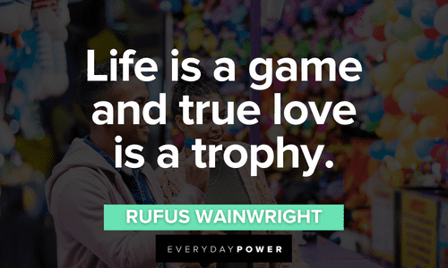 “Life is a game and true love is a trophy.” — Rufus Wainwright true Love Picture Quotes