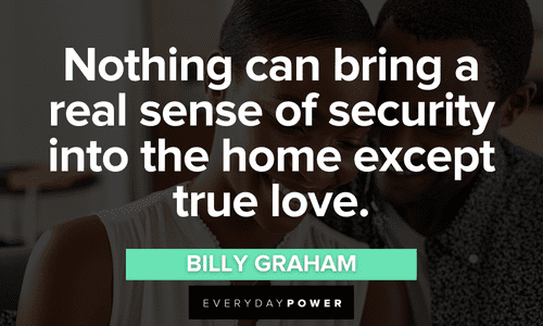“Nothing can bring a real sense of security into the home except true love.” — Billy Graham Love Picture Quotes about true love