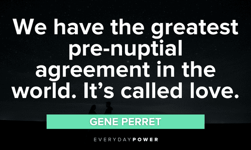 “We have the greatest pre-nuptial agreement in the world. It’s called love.” - Gene Perret great Engagement Quotes
