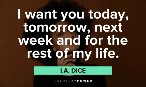 “I want you today, tomorrow, next week and for the rest of my life.” — I.A. Dice Beautiful Quotes For Her to make her smile