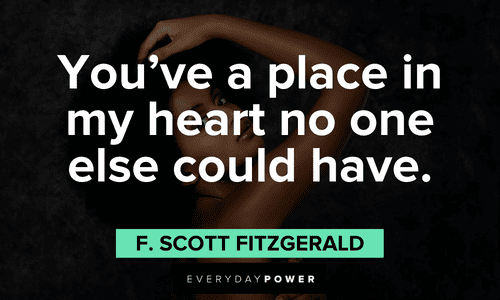 "You’ve a place in my heart no one else could have." - F. Scott Fitzgerald Beautiful Quotes For Her that will make her heart melt