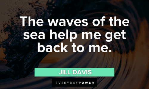 “The waves of the sea help me get back to me.” - Jill Davis waves of the sea quotes