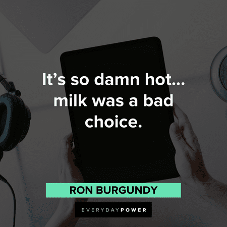 "It's so damn hot… milk was a bad choice." – Ron Burgundy Anchorman Quotes about choices