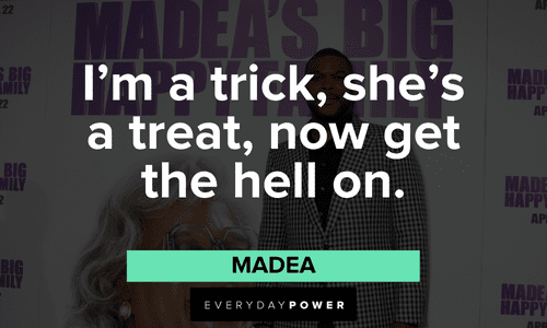 “I'm a trick, she's a treat, now get the hell on.” - Madea Memorable Madea quotes about life