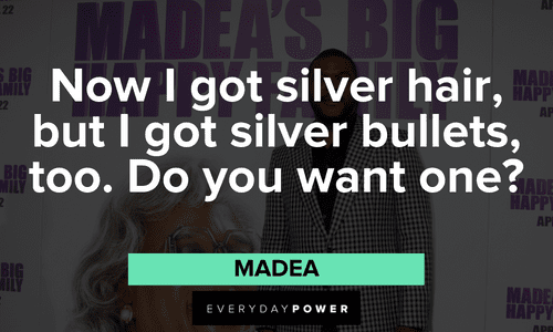 “Now I got silver hair, but I got silver bullets, too. Do you want one?” - Madea Memorable Madea quotes that will make you laugh
