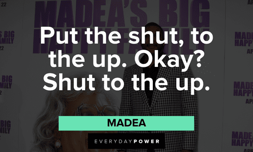 “Put the shut, to the up. Okay? Shut to the up.” - Madea short funny Madea quotes