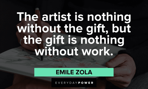 “The artist is nothing without the gift, but the gift is nothing without work.” - Emile Zola Drawing Quotes about artists