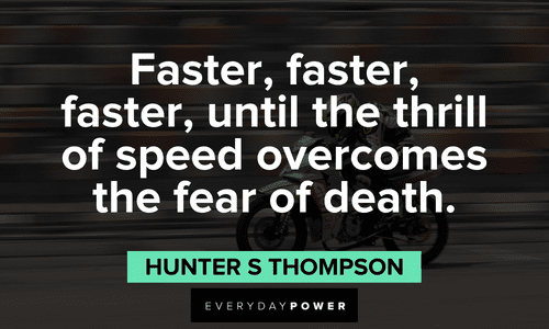 "Faster, faster, faster, until the thrill of speed overcomes the fear of death." ― Hunter S Thompson biker quotes about speed