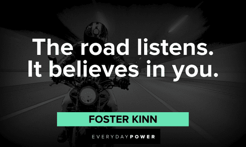 “The road listens. It believes in you.” ― Foster Kinn Biker quotes about the road