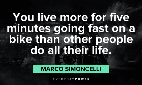 “You live more for five minutes going fast on a bike, than other people do in all of their life.” ― Marco Simoncelli motivational biker quotes