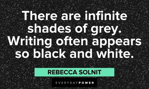 "There are infinite shades of grey. Writing often appears so black and white." – Rebecca Solnit black and white quotes about writing