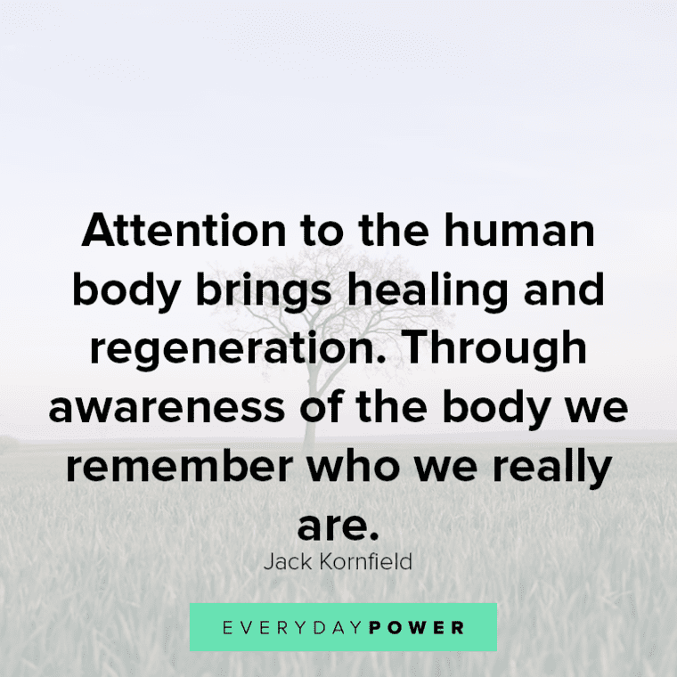 ”Attention to the human body brings healing and regeneration. Through awareness of the body we remember who we really are.” - Jack Kornfield Healing quotes about the human body