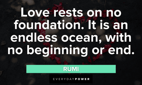 "Love rests on no foundation. It is an endless ocean, with no beginning or end." — Rumi Engagement Quotes about deep love