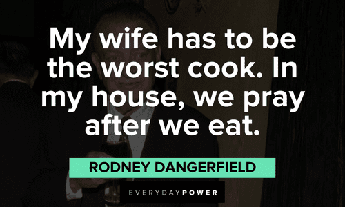 "My wife has to be the worst cook. In my house, we pray after we eat." - Rodney Dangerfield Rodney Dangerfield quotes about his wife's cooking
