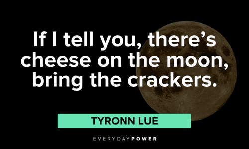 “If I tell you, there's cheese on the moon, bring the crackers.” ― Tyronn Lue funny full moon quotes