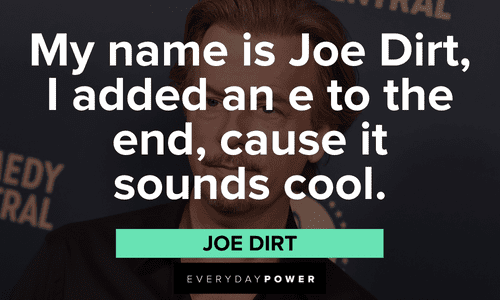 “My name is Joe Dirt, I added an e to the end, cause it sounds cool.” – Joe Dirt funny Joe Dirt quotes about his name