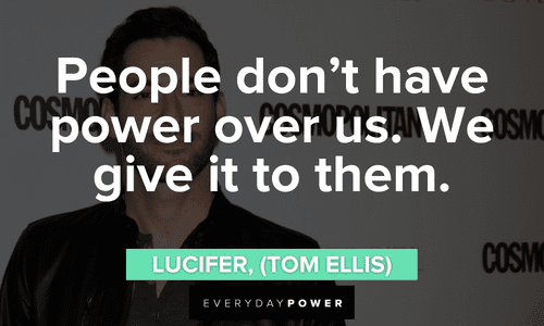 “People don’t have power over us. We give it to them.” — Lucifer, (Tom Ellis) Lucifer quotes about power