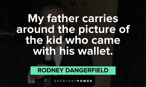 "My father carries around the picture of the kid who came with his wallet." - Rodney Dangerfield Rodney Dangerfield quotes about his father