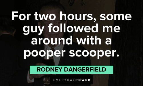 "For two hours, some guy followed me around with a pooper scooper." - Rodney Dangerfield Rodney Dangerfield quotes to make you laugh