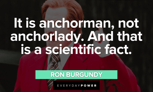 “It is anchorman, not anchorlady. And that is a scientific fact.” - Ron Burgundy anchorman Ron Burgundy quotes