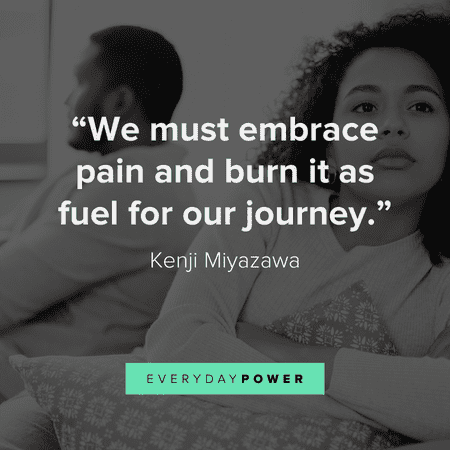 “We must embrace pain and burn it as fuel for our journey.” — Kenji Miyazawa getting over someone quotes on dealing with the pain