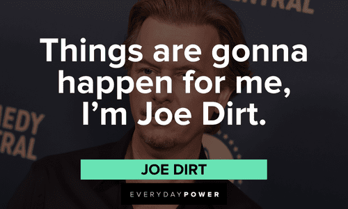 “Things are gonna happen for me, I’m Joe Dirt.” – Joe Dirt Joe Dirt quotes and lines