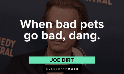 "When bad pets go bad, dang." – Joe Dirt Joe Dirt quotes about bad pets