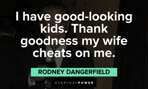 "I have good-looking kids. Thank goodness my wife cheats on me." - Rodney Dangerfield funny Rodney Dangerfield quotes about his kids and wife