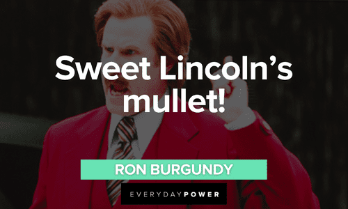 “Sweet Lincoln’s mullet!” - Ron Burgundy Ron Burgundy quotes about lincoln