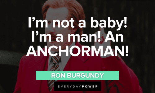 “I'm not a baby! I'm a man! An ANCHORMAN!” - Ron Burgundy Ron Burgundy quotes on being an anchorman