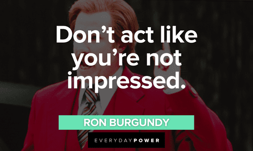 “Don't act like you're not impressed.” - Ron Burgundy short Ron Burgundy quotes