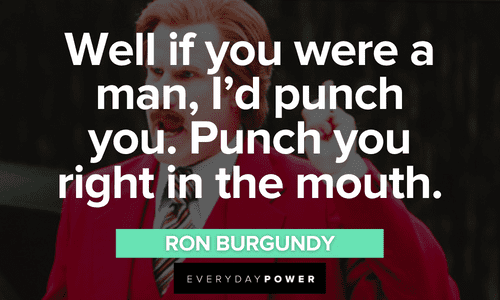 “Well if you were a man, I’d punch you. Punch you right in the mouth.” - Ron Burgundy funny Ron Burgundy quotes