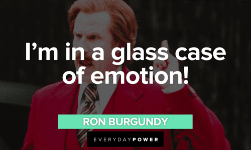 “I'm in a glass case of emotion!” - Ron Burgundy Ron Burgundy quotes about emotions